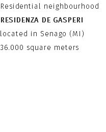 Residential neighbourhood
RESIDENZA DE GASPERI
located in Senago (MI)
36.000 square meters 